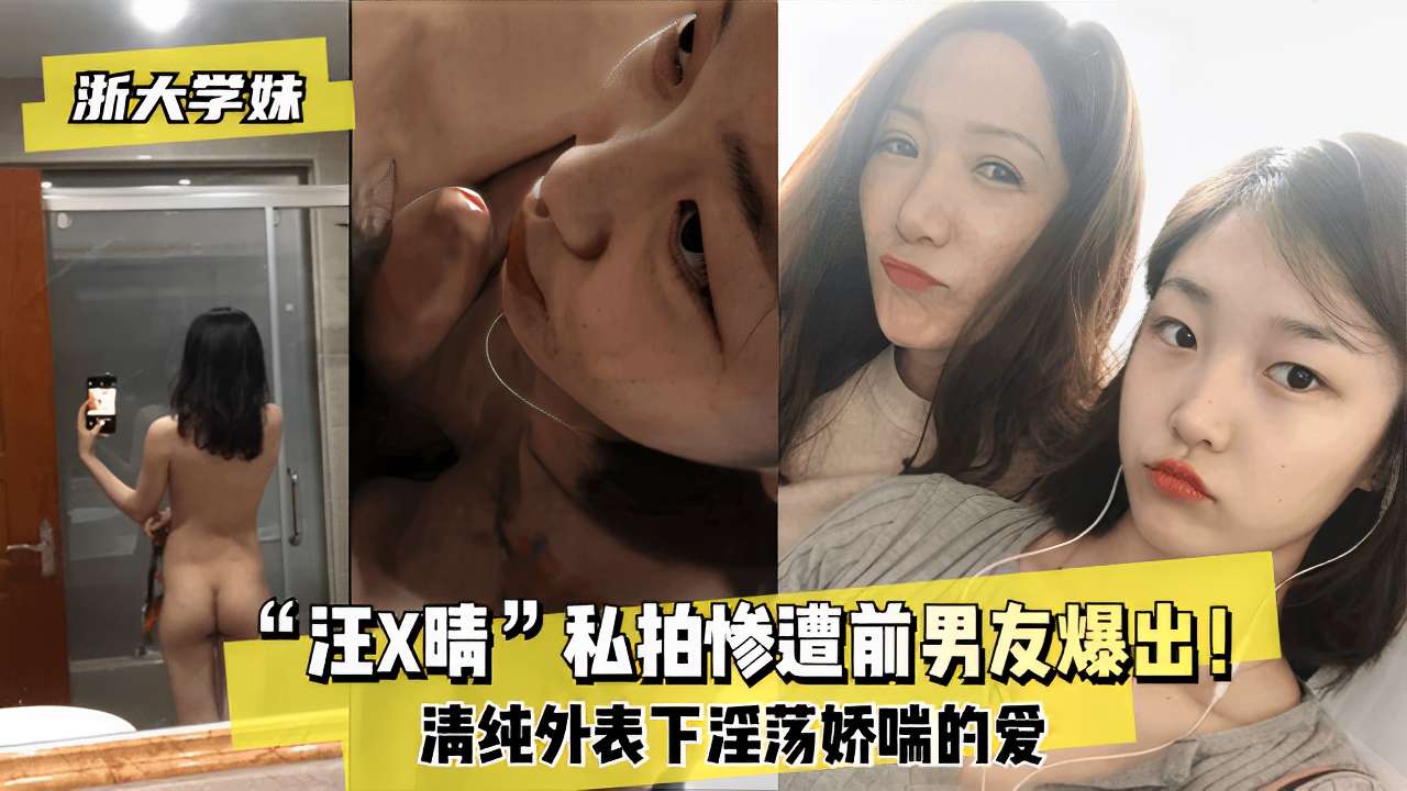 浙大学妹“汪X晴 私拍惨遭前男友爆出!清纯外表下淫荡娇喘的爱