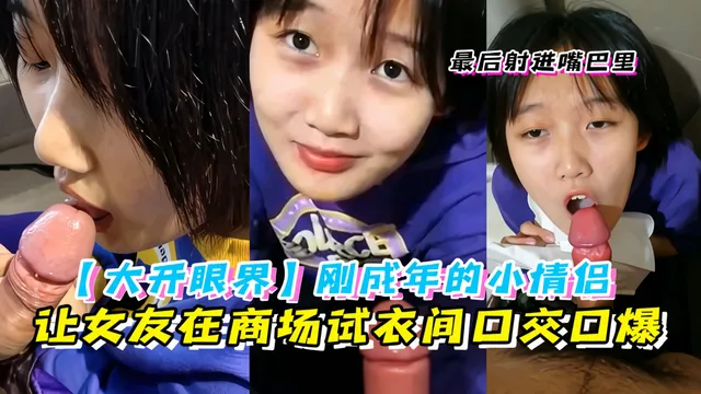 【大开眼界】刚成年的小情侣，让女友商场试衣间口交口爆学生装嫩出水
