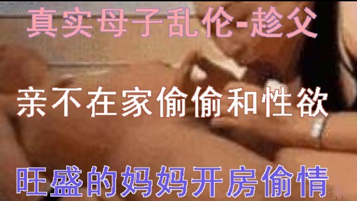 真实母子乱伦-趁父亲不在家偷偷和性欲