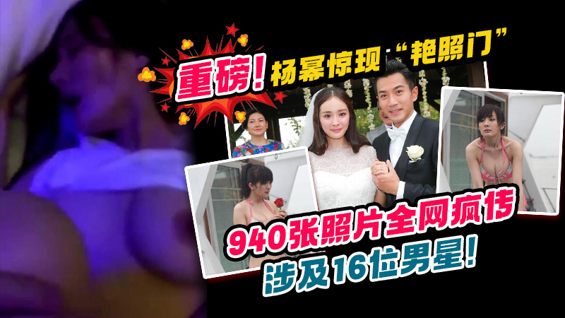 重磅！杨幂惊现“艳照门”，940张照片全网疯传，涉及16位男星！消息2小时内封锁干净，顶级公关连夜入京，这次她面临出道以来最大危机