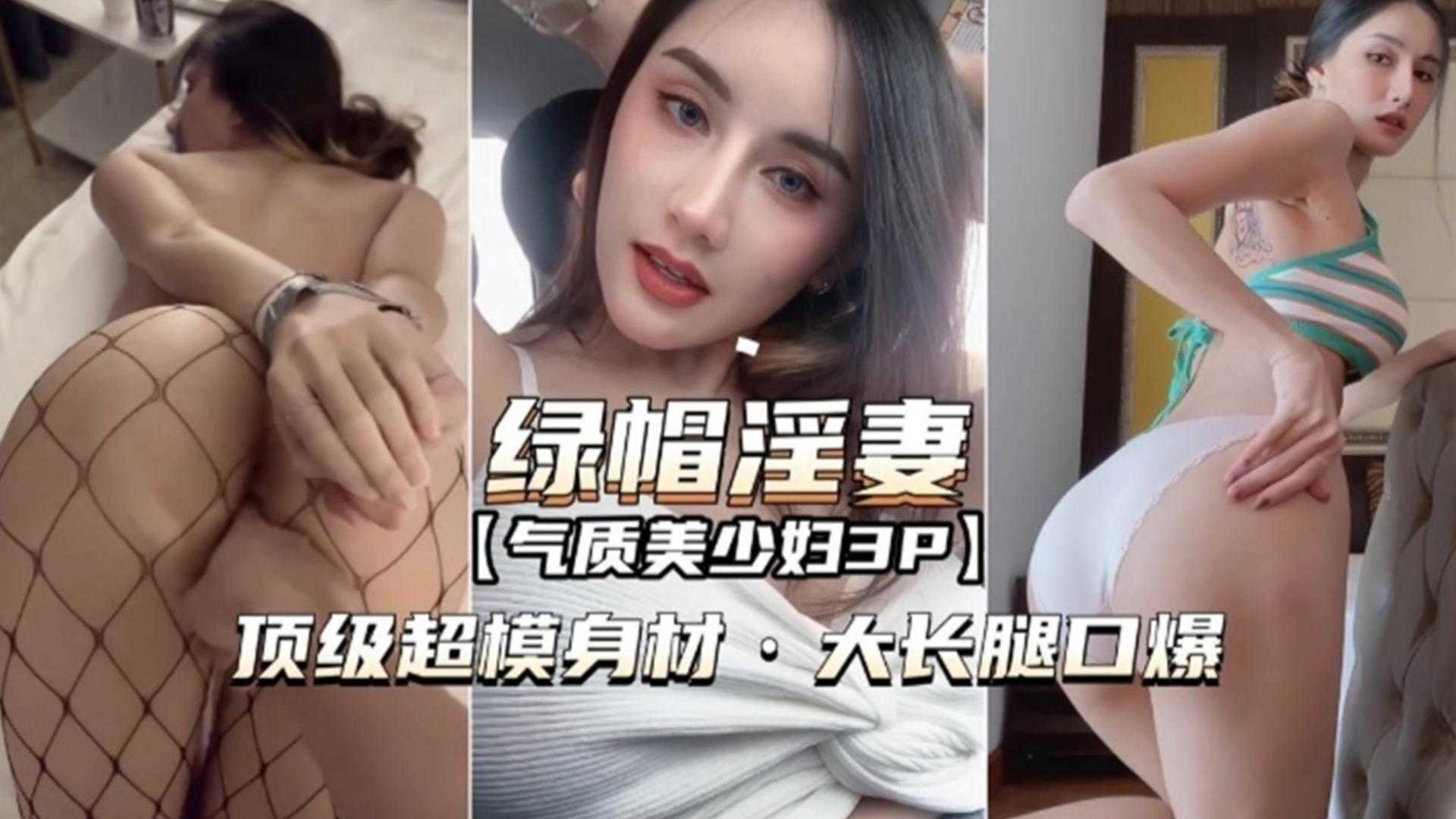 【绿帽淫妻】气质美少妇3P，顶级超模身材，大长腿口爆