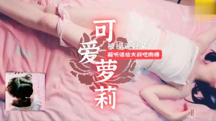 可爱萝莉被操逼好紧超听话给大叔吃肉棒萝莉学生白虎自慰