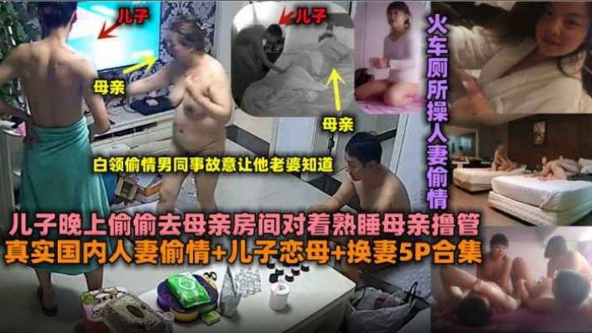 【真实国内人妻偷情-儿子恋母-换妻5p合集】儿子晚上偷偷去母亲房间对着熟睡母亲撸管，火车上操人妻偷情