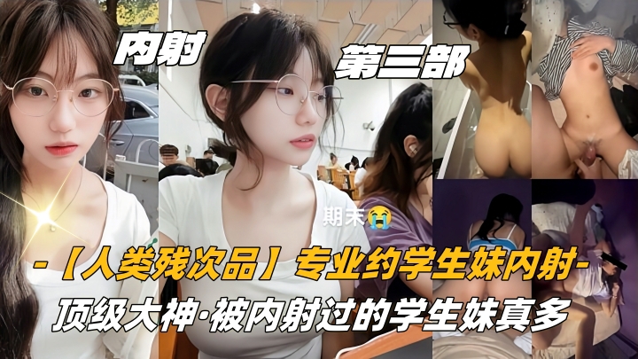 第三部06高中生【人类残次品】专业约学生妹内射顶级大神被内射过的学生妹真多