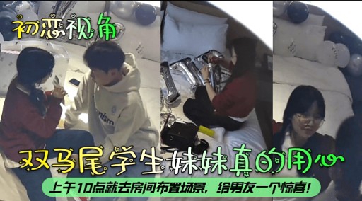 【初恋视角】双马尾学生妹妹真的很用心 上午十点就去房间布置场景，为了给男友惊喜