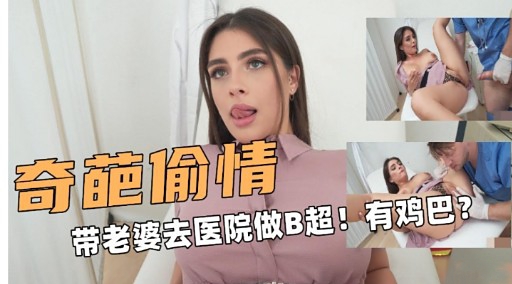 奇葩偷情带老婆去医院做B超!有鸡巴