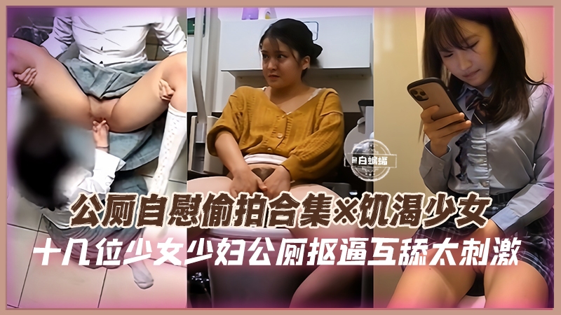 公厕自慰偷拍合集-饥渴少女 十几位少女少妇公厕扣逼互舔太刺激-
