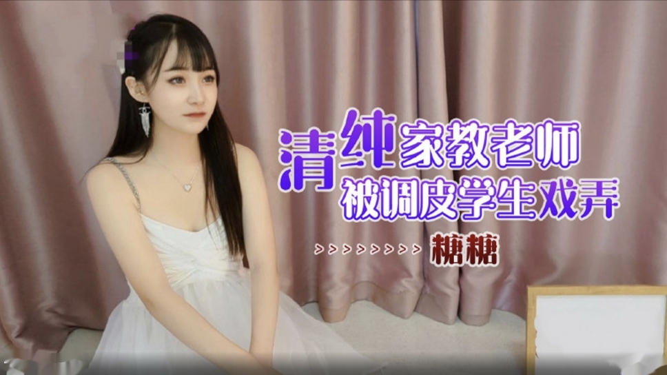 【师生淫乱】清纯家教老师被调皮学生戏弄