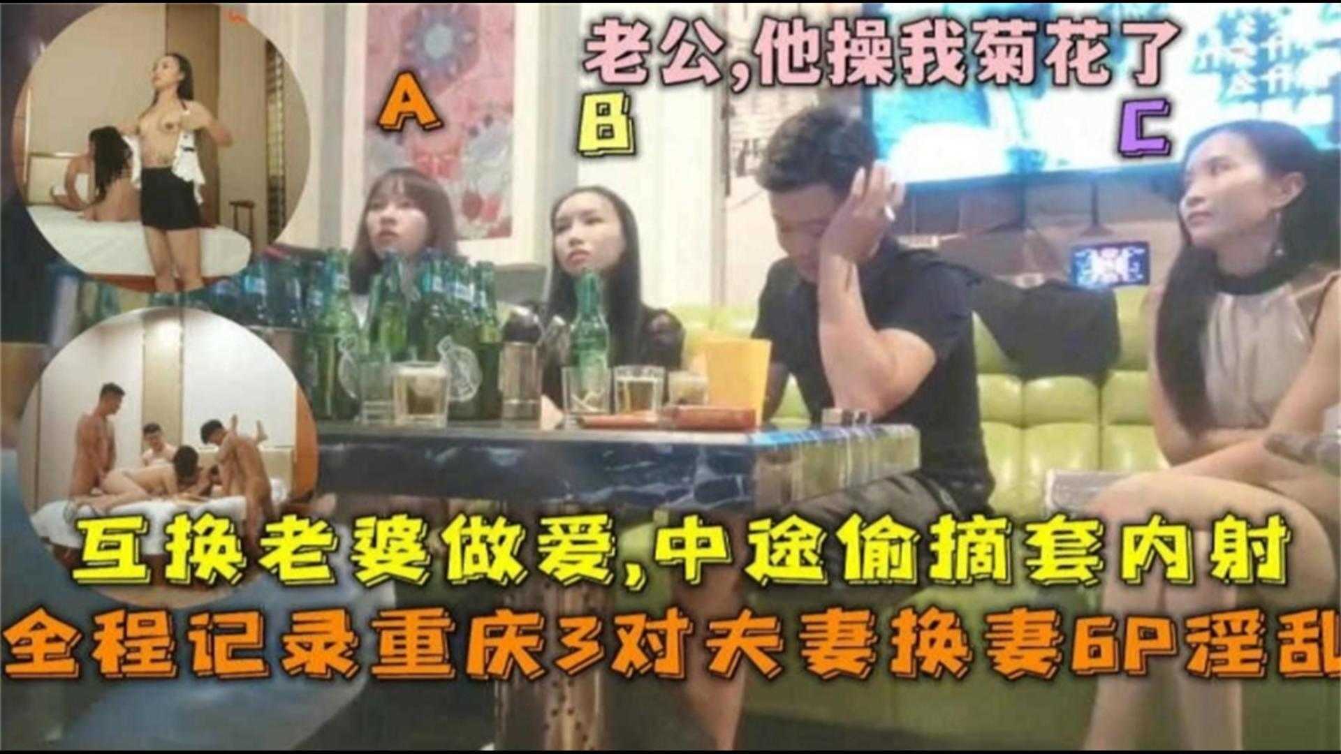 【全程记录】重庆换妻6P淫乱，互换老婆，中途摘套内射