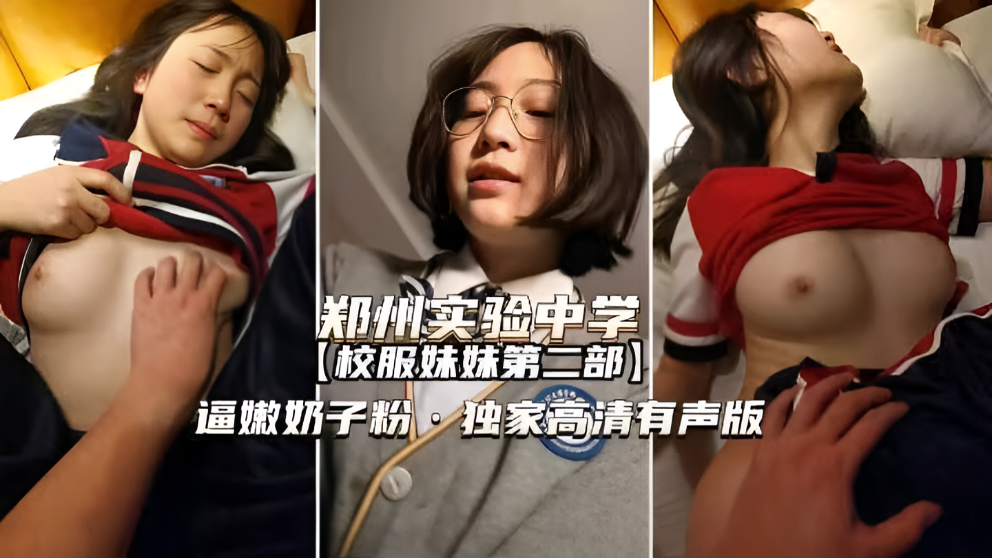 郑州校服妹妹完整版，一直再说好疼，学生就是好骗，逼嫩奶子粉，独家高清有声版