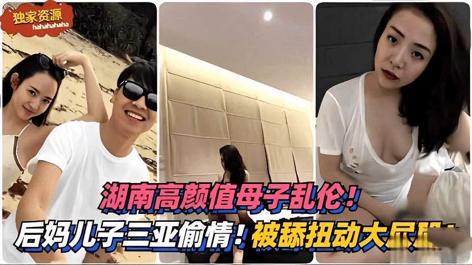 湖南高颜值母子乱伦。。后妈和儿子去三亚旅游偷情