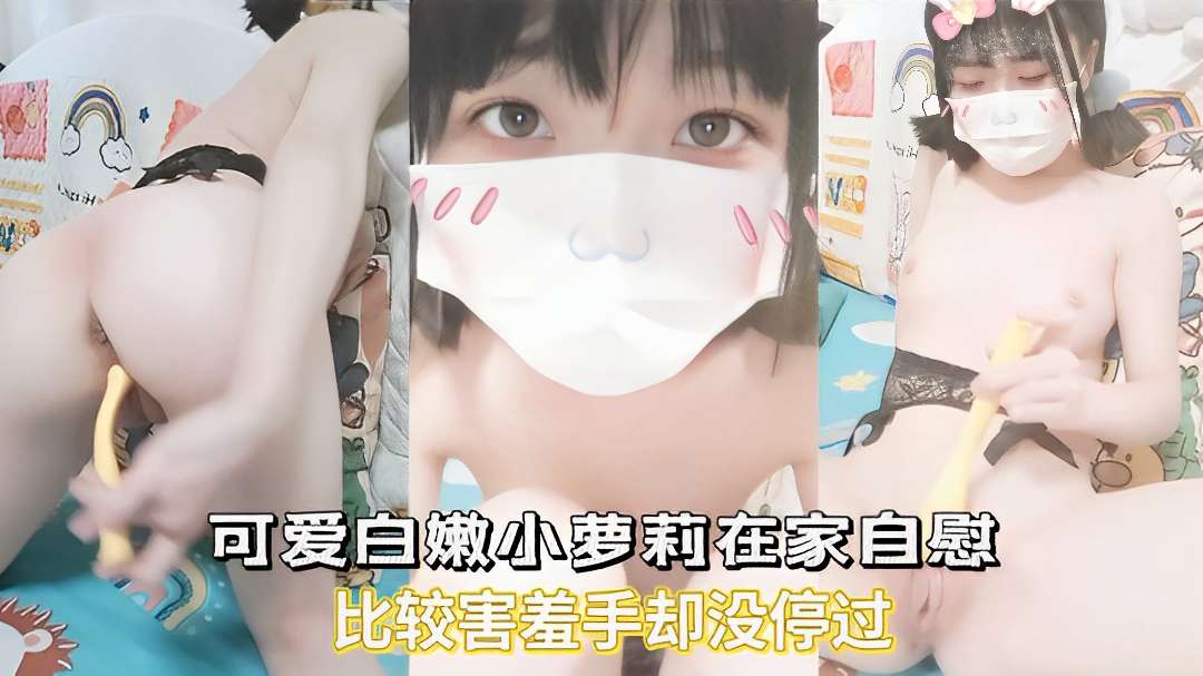 【可爱白嫩小萝莉】在家自慰比较害羞手却没停过