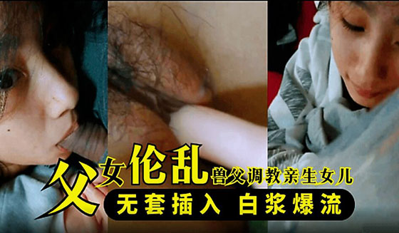 【父女乱伦】兽父调教亲生女儿，无套插入 白浆爆流