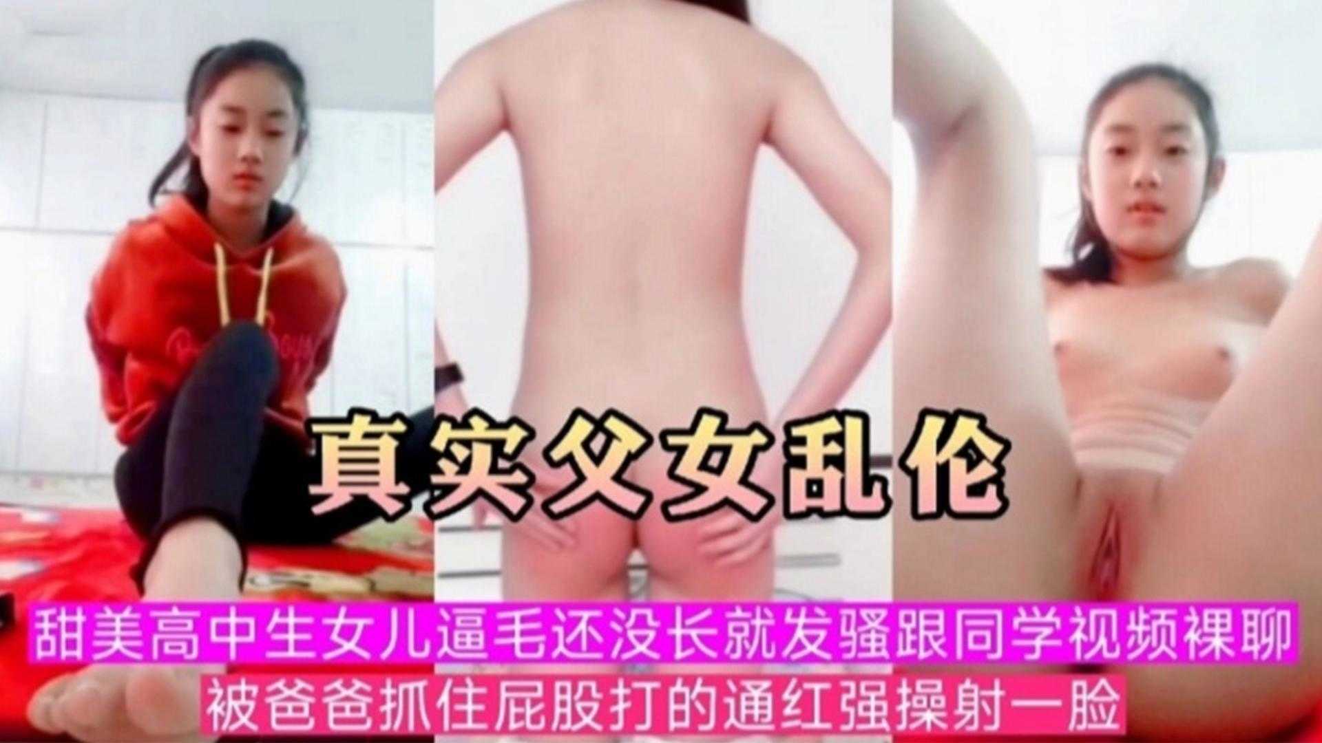 【真实父女乱伦】甜美高中生女儿逼毛还没长就发骚跟同学视频裸聊