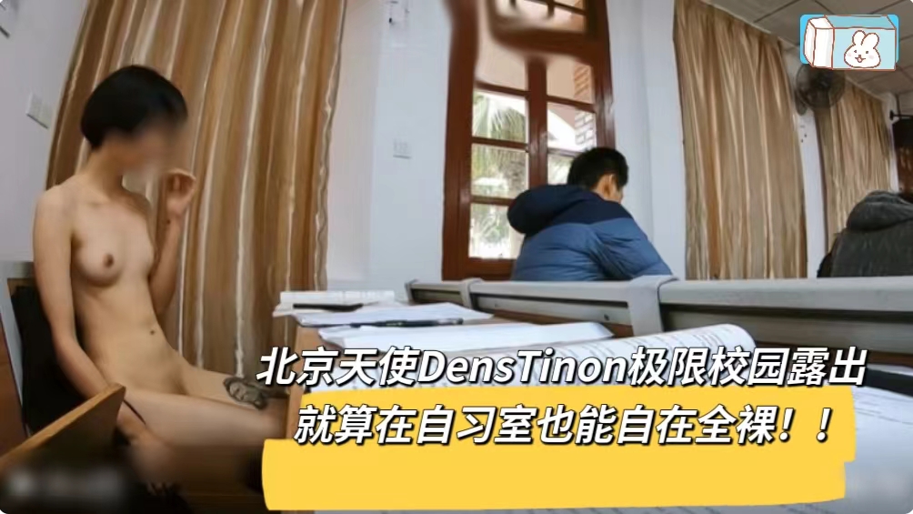 北京天使DensTinon极限校园露出就算在自习室也能自在全裸◇◇
