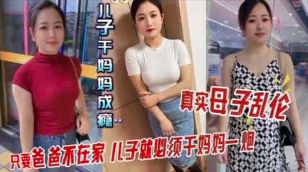 真实母子乱伦！只要爸爸不在家，儿子就要干妈妈一炮