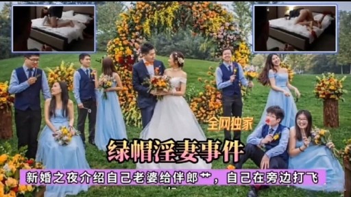绿帽淫妻事件新婚之夜介绍自己老婆给伴郎女，自己在旁边打飞
