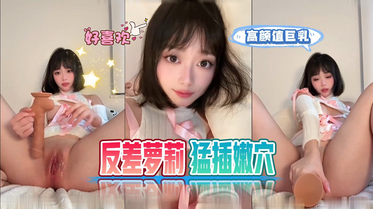 高颜值巨乳反差萝莉电动假屌猛操嫩穴。