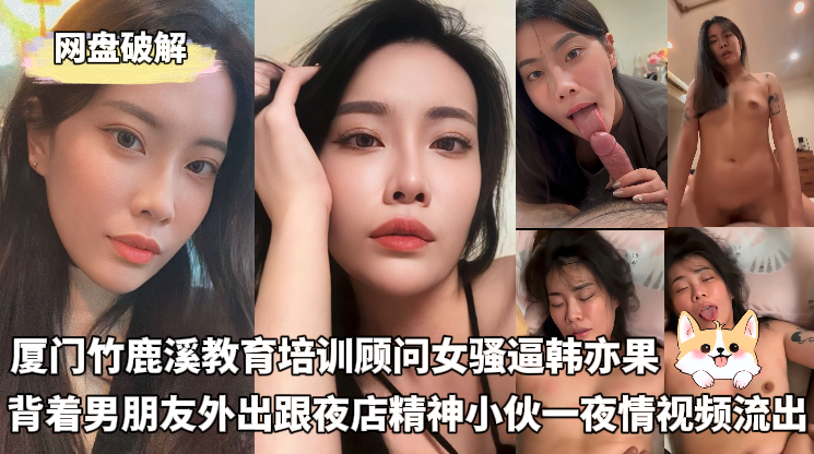 厦门翔安区竹鹿溪教育培训课程顾问女骚逼韩亦果_背着男朋友外出跟夜店精神小伙一夜情视频流出