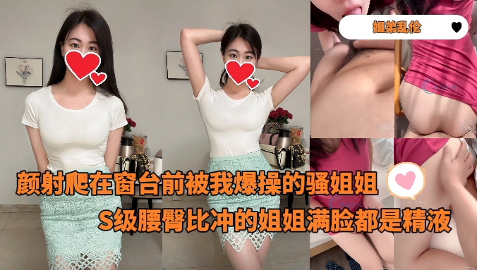 颜射爬在窗台前被我爆操的骚姐姐S级腰臀比冲的姐姐满脸都是精液_-_奶子即正义