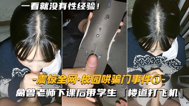 【震惊全网-校园哄骗门事件】禽兽老师下课后，带学生楼道打飞机