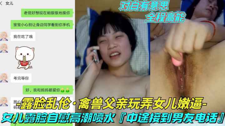 【露脸乱伦-禽兽父亲玩弄女儿嫩逼】女儿给父亲看自慰喷水操到一半接男朋友电话