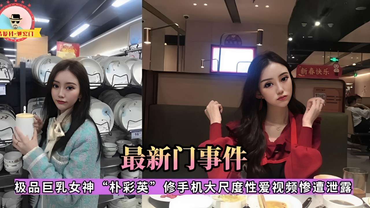 极品巨乳女神“朴彩英”修手机大尺度性爱视频惨遭泄露