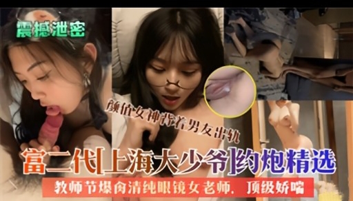 富二代[上海大少爷丨约炮精选教师节爆禽清纯眼镜女老师，顶级娇喘