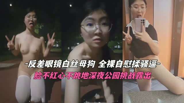 反差眼镜白丝母狗全裸自慰揉逼脸不红心不跳