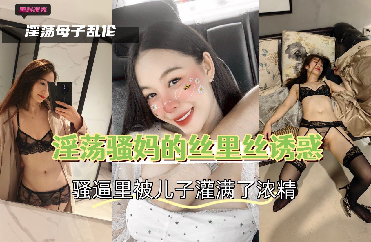 淫荡骚妈的丝里丝诱惑，骚逼里被儿子灌满了浓精