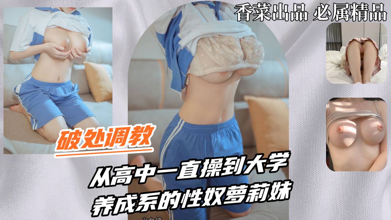 【破处调教】从高中一直操到大学，养成系的性奴萝莉妹！