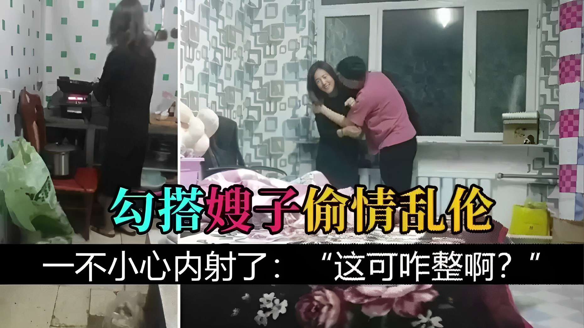 勾搭嫂子偷情乱伦！一不小心内射了：“这可咋整啊？I