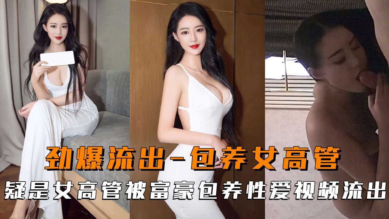 【劲爆流出】疑是女高管被富豪包养性爱视频流出!