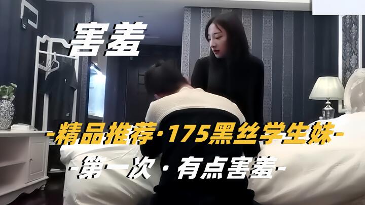 【利哥探花】175黑丝学生妹 第一次有点害羞