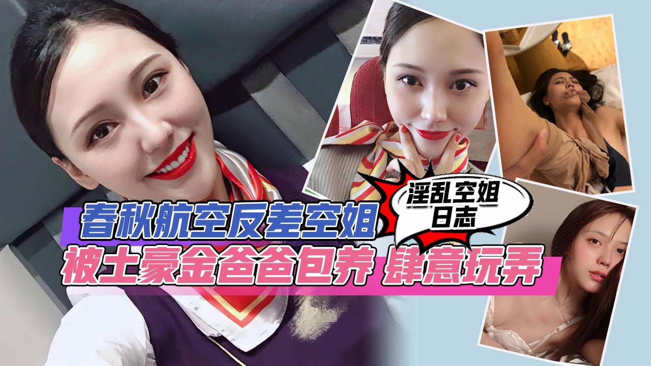 『淫乱空姐日志』春秋航空反差空姐 被戴着金劳的土豪爸爸包养 肆意玩弄 多次内射 视频曝光流