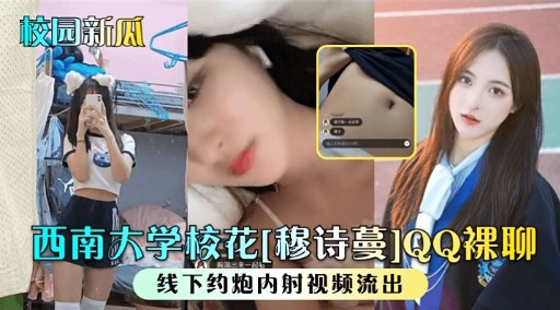校园新瓜西南大学校花[穆诗曼]QQ裸聊