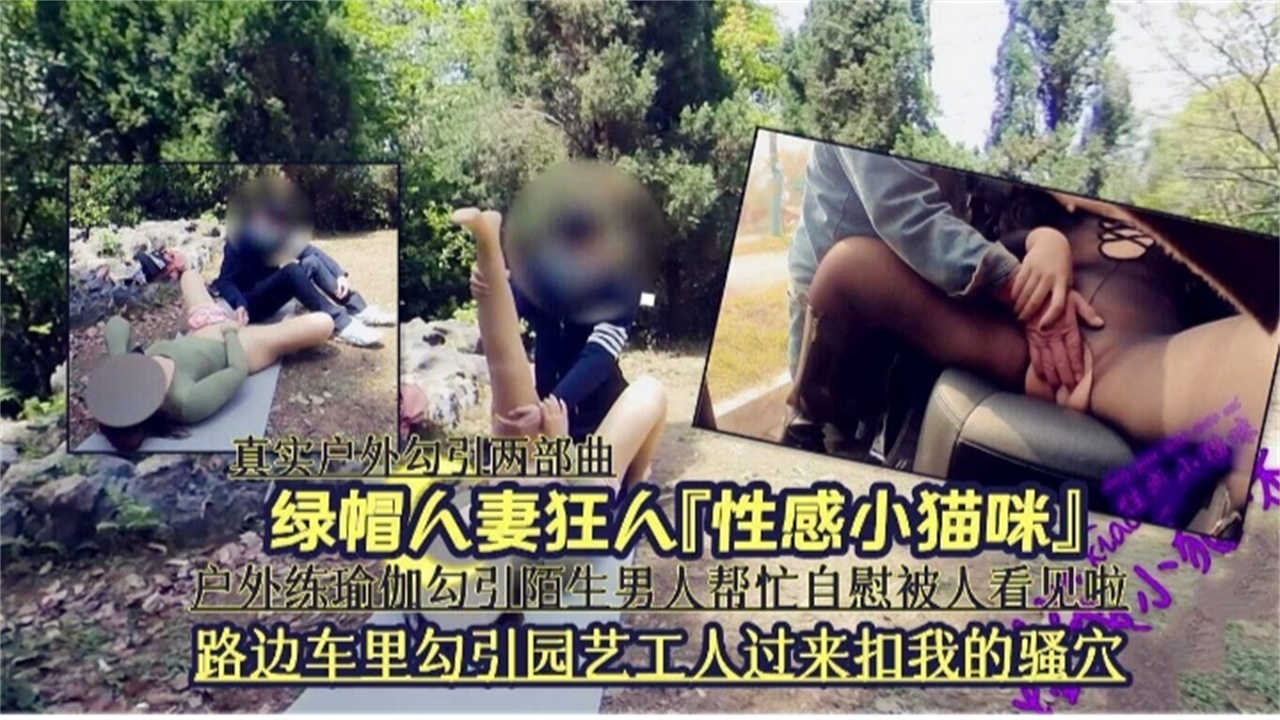 路边车里勾引园艺工人过来扣我骚穴，户外练瑜伽勾引男人帮忙自慰被人看见啦