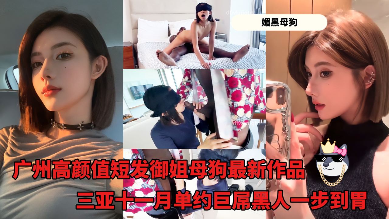 媚黑母狗_-_广州高颜值短发御姐母狗最新作品_三亚十一月单约巨屌黑人一步到胃