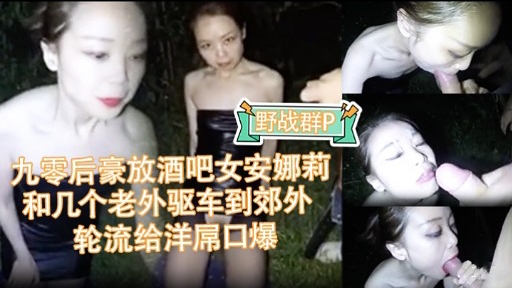 九零后豪放酒吧女安娜莉和几个老外驱车到郊外轮流给洋屌口爆
