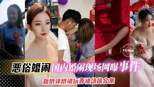 稀缺猎奇万人求资源-国内炸裂结婚现场婚闹事件-