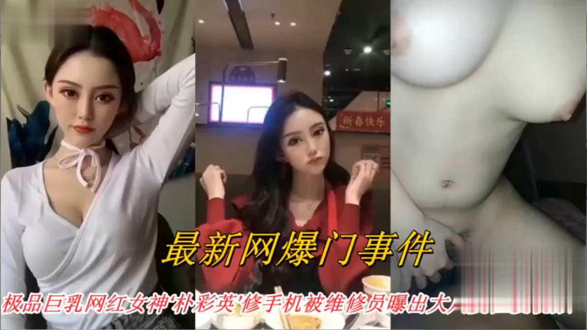 极品巨乳网红女神【朴彩英】修手机被维修员爆出大尺度私拍