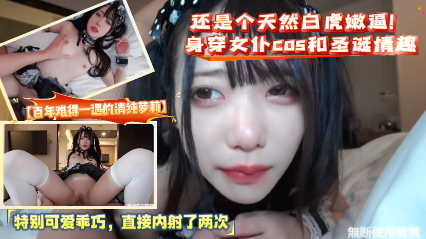 【百年难得一遇的清纯萝莉】还是个天然白虎嫩逼！身穿女仆cos和圣诞情趣，特别可爱乖巧，直接内射了两次