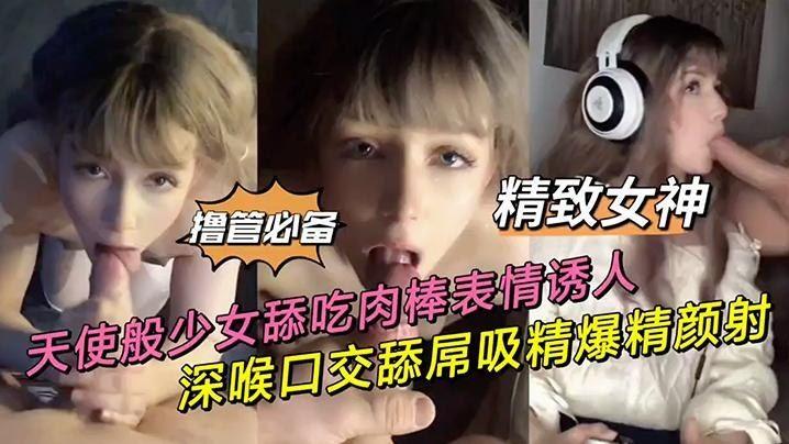 【天使般少女】舔吃肉棒表情透入 深喉口交舔屌吸精爆精颜射