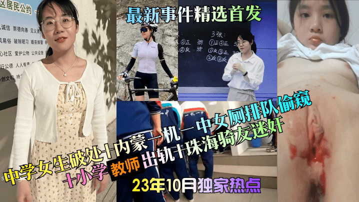 【23年10月独家热点】中学女生破处内蒙一机一中女厕排队偷窥小学教师出轨珠海骑友迷奸最新事件精选首发