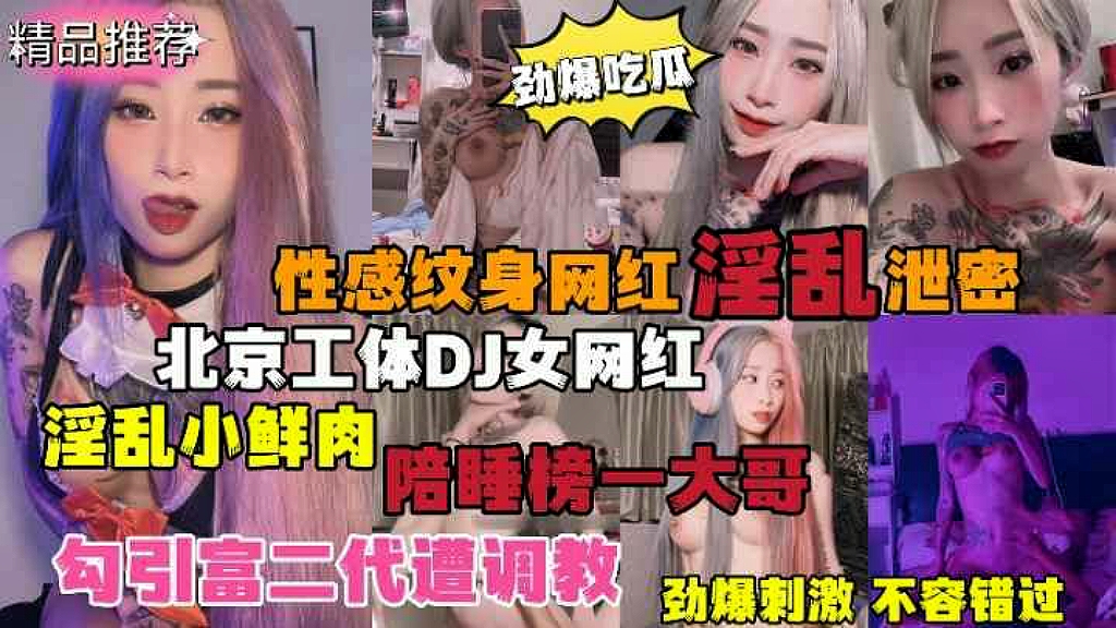 1:【劲爆吃瓜】北京纹身DJ女网红淫乱小鲜肉陪睡榜一大哥，勾引富二代遭调教性感文身网红淫乱泄密