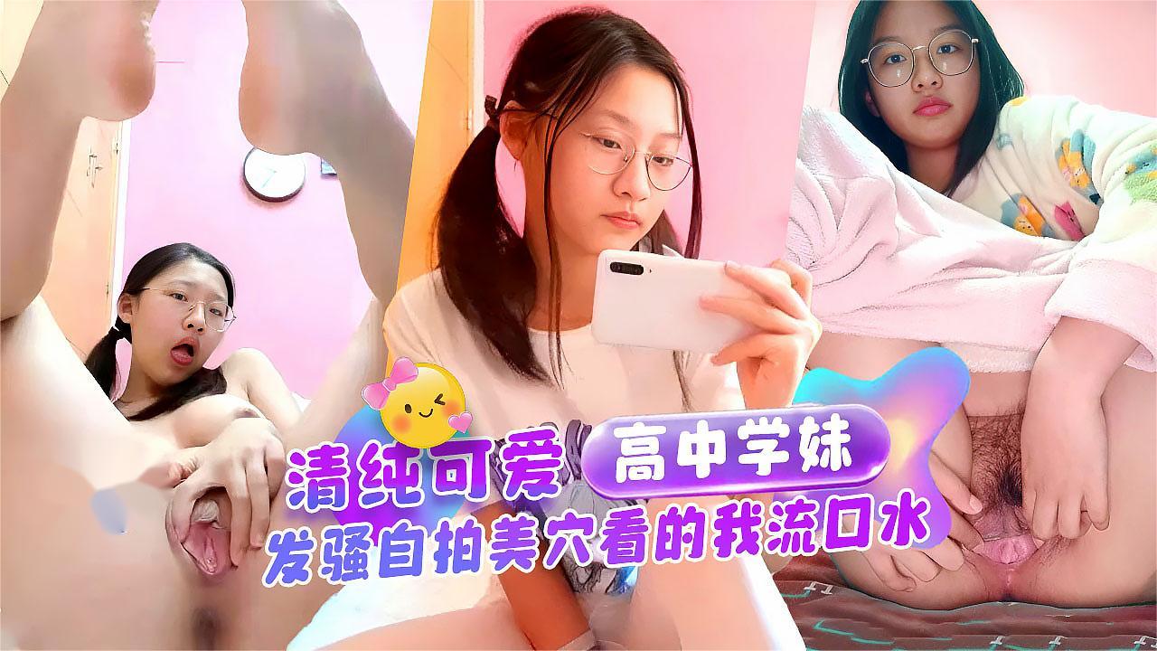 重金入手，超诱人清纯可爱眼镜高中学妹对镜发骚自拍，美穴看的我流口水 独家完整版