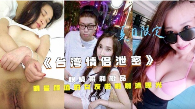 《台湾情侣泄密》眼镜哥和极品明星颜值的女友啪啪啪遭曝！