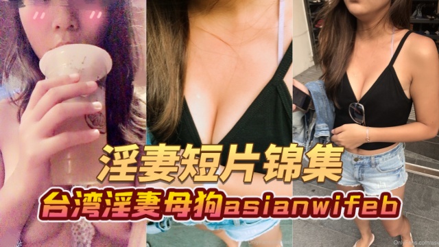 台湾淫妻母狗 asianwifeb（asianwife-bunny 小兔） 淫妻短片合集 OFZYCB70
