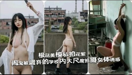 极品美模私拍花絮闹鬼被遗弃的学校内大尺度拍摄女体诱惑
