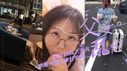 (父女乱伦)四川高二18岁女儿被继父带去旅游放松